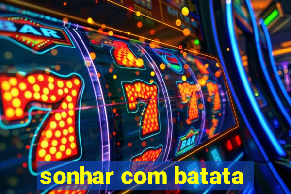 sonhar com batata